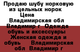 Продаю шубу норковую(из цельных норок) › Цена ­ 70 000 - Владимирская обл., Владимир г. Одежда, обувь и аксессуары » Женская одежда и обувь   . Владимирская обл.,Владимир г.